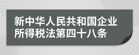 新中华人民共和国企业所得税法第四十八条