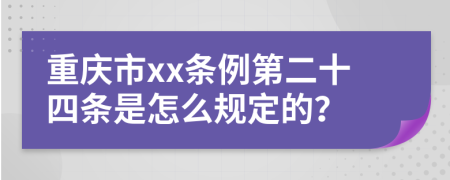 重庆市xx条例第二十四条是怎么规定的？