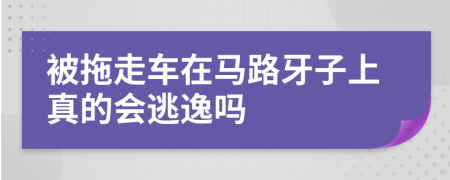 被拖走车在马路牙子上真的会逃逸吗