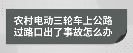 农村电动三轮车上公路过路口出了事故怎么办