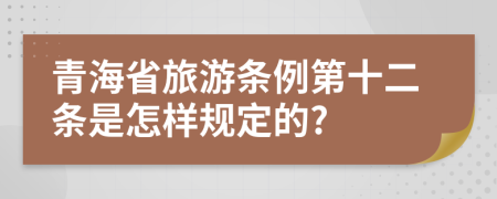 青海省旅游条例第十二条是怎样规定的?