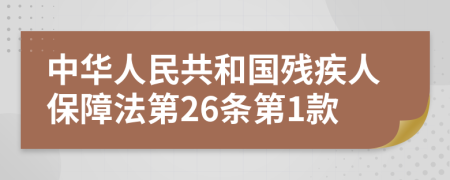 中华人民共和国残疾人保障法第26条第1款