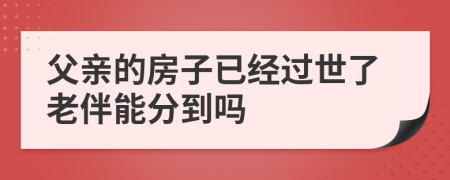 父亲的房子已经过世了老伴能分到吗