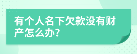 有个人名下欠款没有财产怎么办？