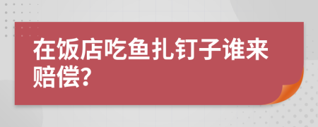 在饭店吃鱼扎钉子谁来赔偿？