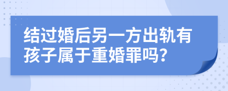 结过婚后另一方出轨有孩子属于重婚罪吗？