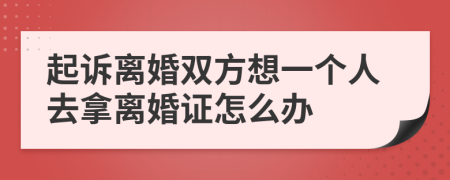 起诉离婚双方想一个人去拿离婚证怎么办