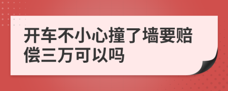 开车不小心撞了墙要赔偿三万可以吗