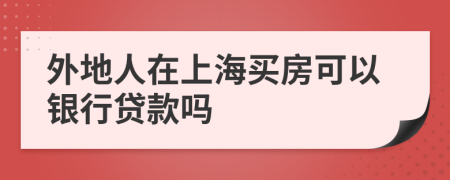 外地人在上海买房可以银行贷款吗