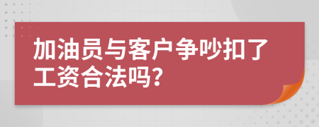 加油员与客户争吵扣了工资合法吗？