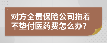 对方全责保险公司拖着不垫付医药费怎么办？