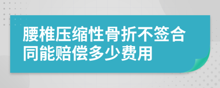 腰椎压缩性骨折不签合同能赔偿多少费用