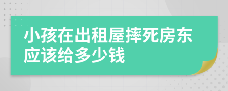 小孩在出租屋摔死房东应该给多少钱