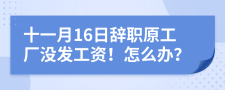 十一月16日辞职原工厂没发工资！怎么办？