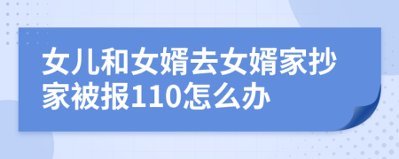 女儿和女婿去女婿家抄家被报110怎么办