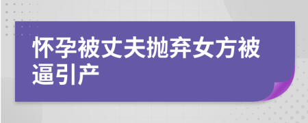 怀孕被丈夫抛弃女方被逼引产