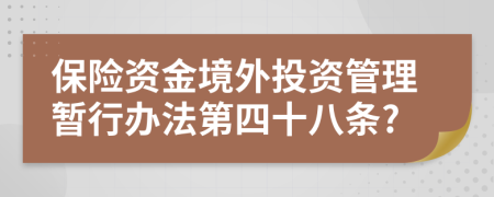 保险资金境外投资管理暂行办法第四十八条?