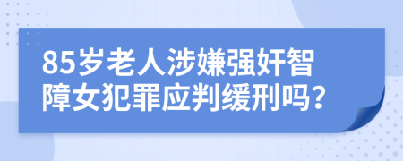 85岁老人涉嫌强奸智障女犯罪应判缓刑吗？