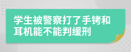 学生被警察打了手铐和耳机能不能判缓刑