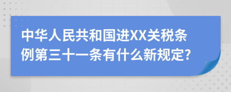 中华人民共和国进XX关税条例第三十一条有什么新规定?