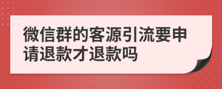 微信群的客源引流要申请退款才退款吗