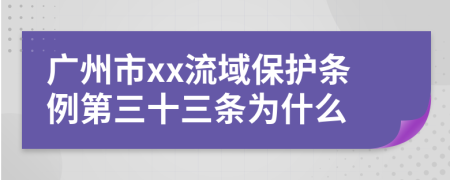 广州市xx流域保护条例第三十三条为什么