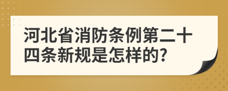 河北省消防条例第二十四条新规是怎样的?