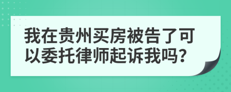 我在贵州买房被告了可以委托律师起诉我吗？