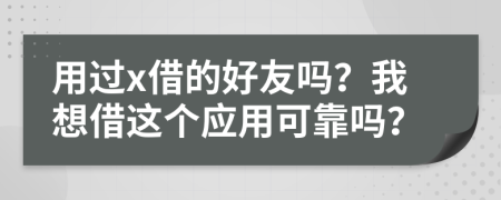 用过x借的好友吗？我想借这个应用可靠吗？