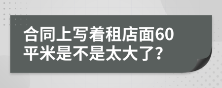 合同上写着租店面60平米是不是太大了？