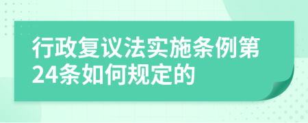 行政复议法实施条例第24条如何规定的