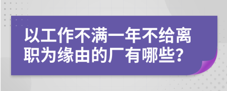 以工作不满一年不给离职为缘由的厂有哪些？