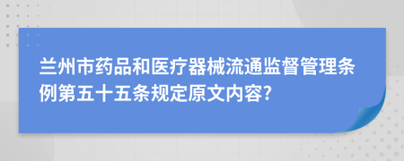 兰州市药品和医疗器械流通监督管理条例第五十五条规定原文内容?