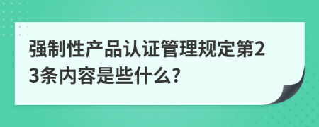 强制性产品认证管理规定第23条内容是些什么?