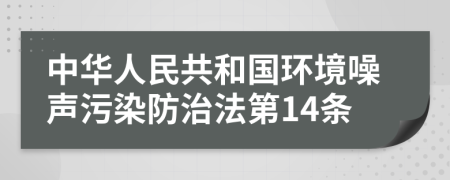 中华人民共和国环境噪声污染防治法第14条