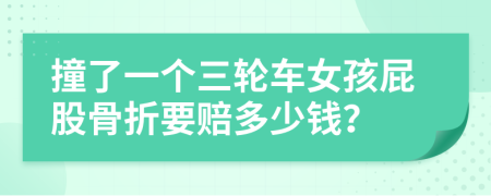 撞了一个三轮车女孩屁股骨折要赔多少钱？
