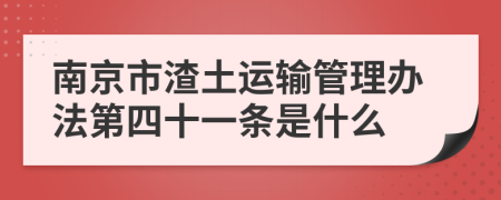 南京市渣土运输管理办法第四十一条是什么