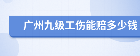 广州九级工伤能赔多少钱