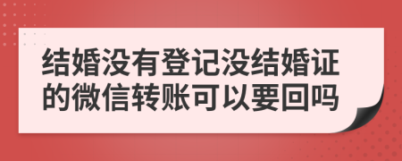 结婚没有登记没结婚证的微信转账可以要回吗