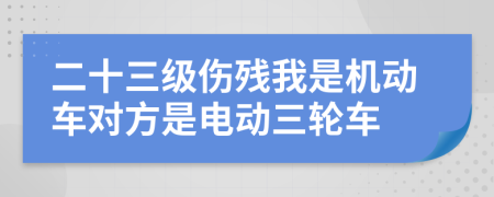 二十三级伤残我是机动车对方是电动三轮车