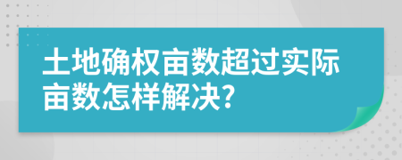 土地确权亩数超过实际亩数怎样解决?