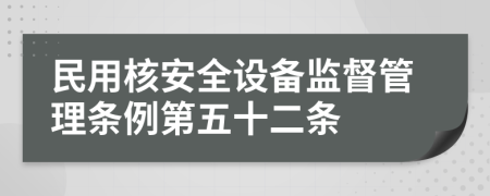 民用核安全设备监督管理条例第五十二条