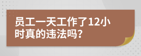 员工一天工作了12小时真的违法吗？