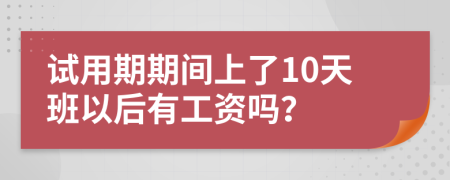 试用期期间上了10天班以后有工资吗？