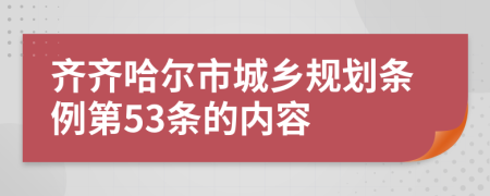 齐齐哈尔市城乡规划条例第53条的内容