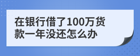 在银行借了100万货款一年没还怎么办