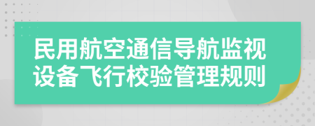 民用航空通信导航监视设备飞行校验管理规则