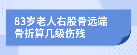 83岁老人右股骨远端骨折算几级伤残