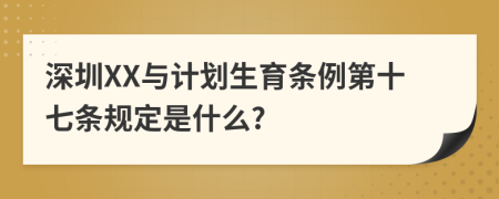 深圳XX与计划生育条例第十七条规定是什么?