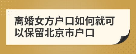 离婚女方户口如何就可以保留北京市户口